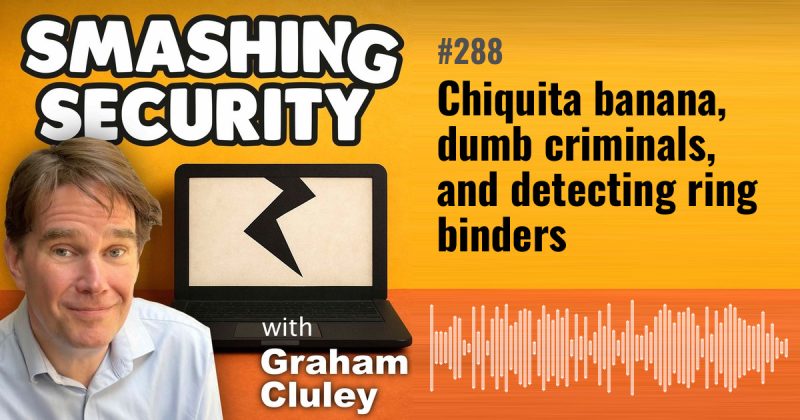 Smashing Security episode 288: Chiquita banana, dumb criminals, and detecting ring binders