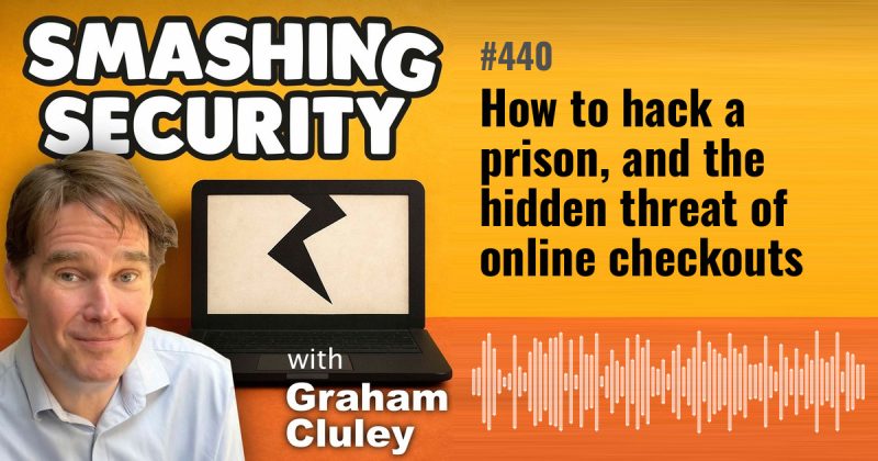 Smashing Security episode 440: How to hack a prison, and the hidden threat of online checkouts