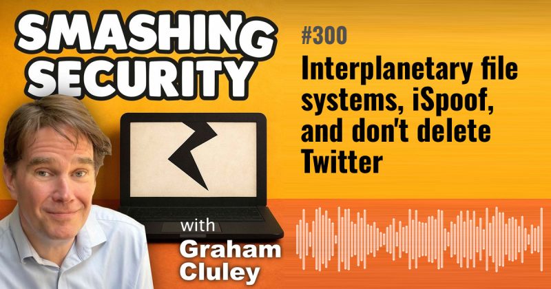 Smashing Security episode 300: Interplanetary file systems, iSpoof, and don't delete Twitter