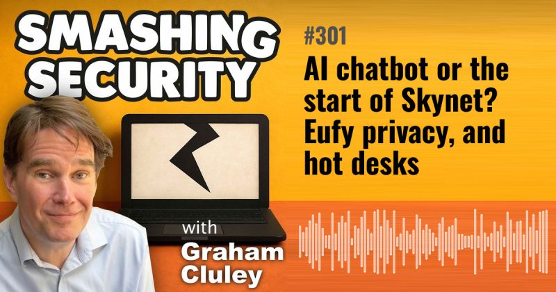 Smashing Security episode 301: AI chatbot or the start of Skynet? Eufy privacy, and hot desks