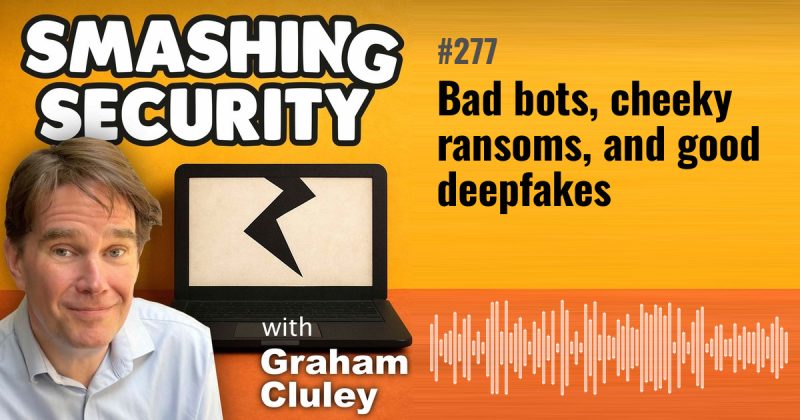 Smashing Security episode 277: Bad bots, cheeky ransoms, and good deepfakes