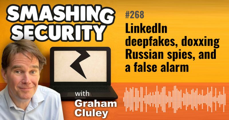 Smashing Security episode 268: LinkedIn deepfakes, doxxing Russian spies, and a false alarm