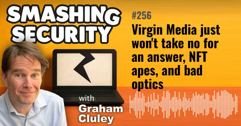 Smashing Security episode 256: Virgin Media just won't take no for an answer, NFT apes, and bad optics
