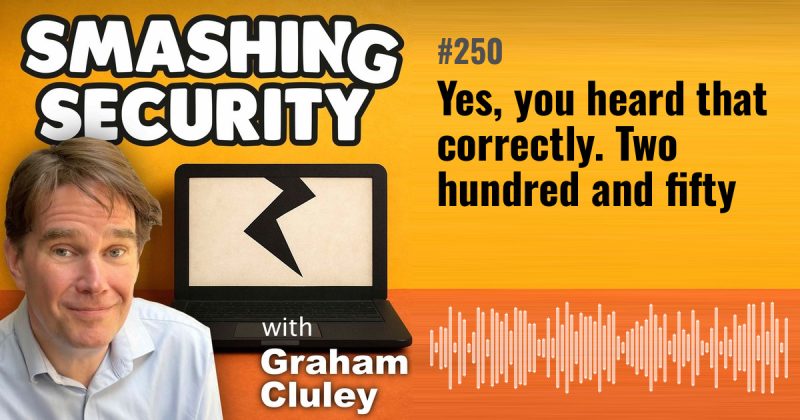 Smashing Security episode 250: Yes, you heard that correctly. Two hundred and fifty