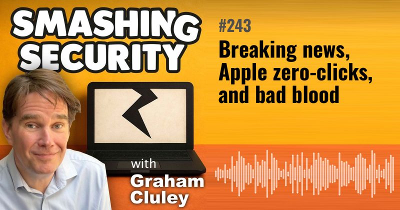 Smashing Security episode 243: Breaking news, Apple zero-clicks, and bad blood