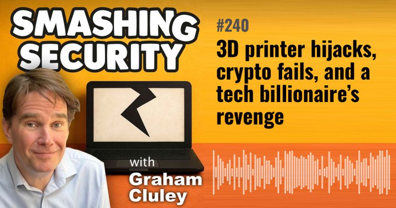 Smashing Security episode 240: 3D printer hijacks, crypto fails, and a tech billionaire’s revenge
