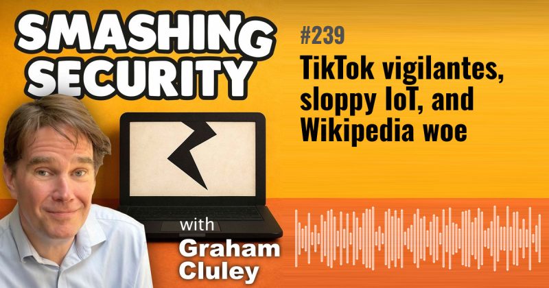 Smashing Security episode 239: TikTok vigilantes, sloppy IoT, and Wikipedia woe