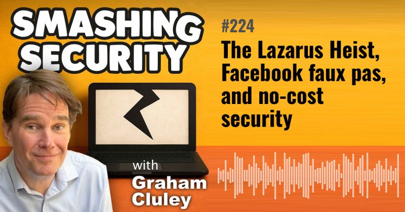 Smashing Security episode 224: The Lazarus Heist, Facebook faux pas, and no-cost security