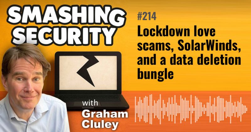 Smashing Security episode 214: Lockdown love scams, SolarWinds, and a data deletion bungle