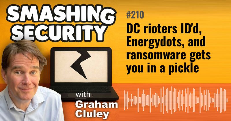 Smashing Security episode 210: DC rioters ID'd, Energydots, and ransomware gets you in a pickle