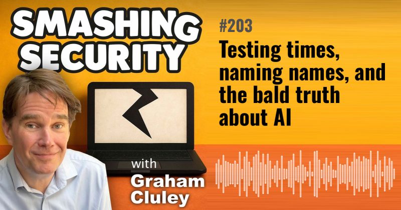 Smashing Security episode 203: Testing times, naming names, and the bald truth about AI