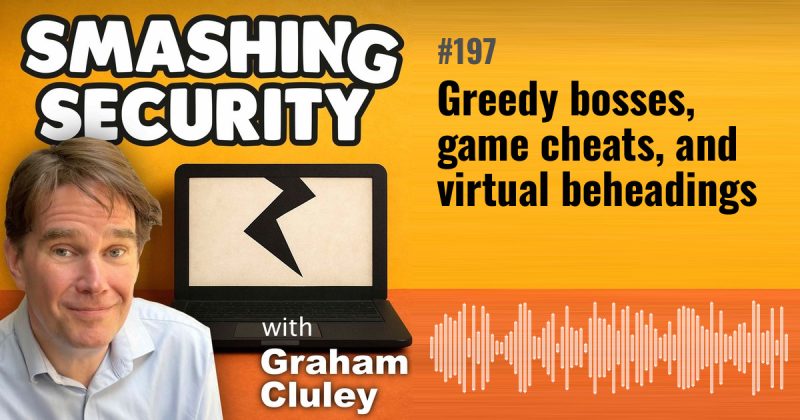 Smashing Security episode 197: Greedy bosses, game cheats, and virtual beheadings