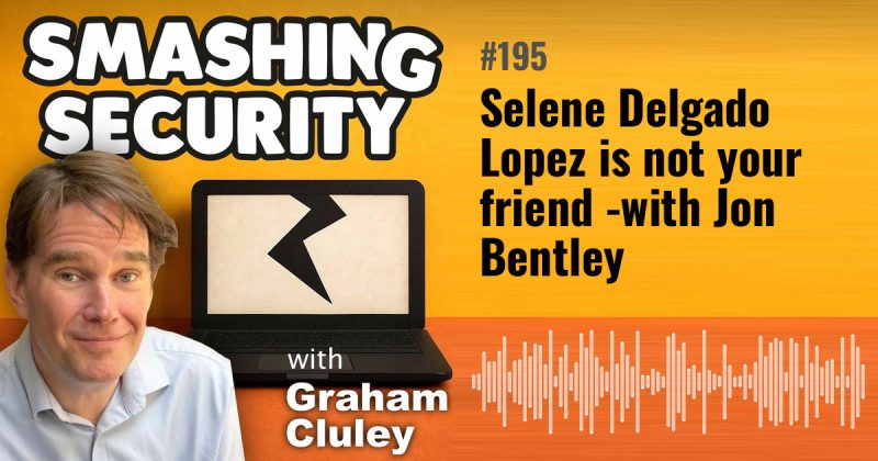 Smashing Security episode 195: Selene Delgado Lopez is not your friend - with Jon Bentley
