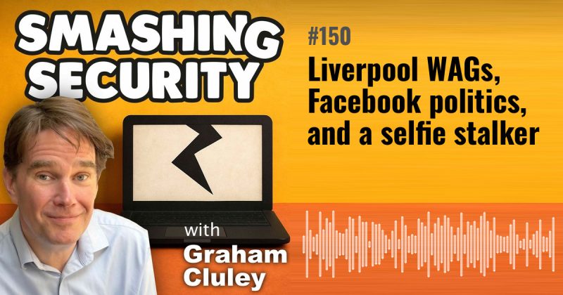 Smashing Security episode 150: Liverpool WAGs, Facebook politics, and a selfie stalker