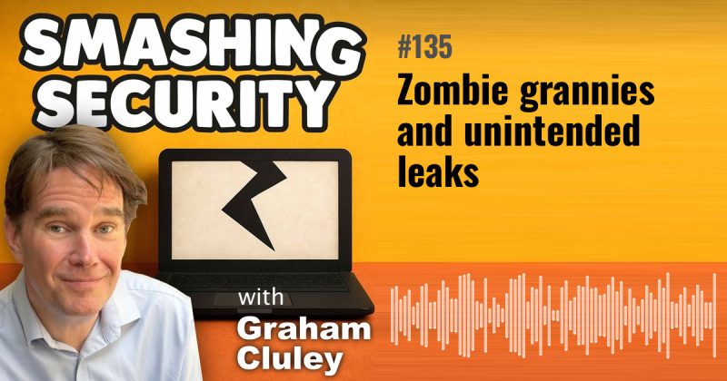 Smashing Security episode 135: Zombie grannies and unintended leaks