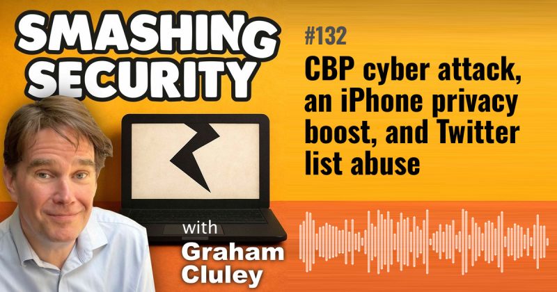 Smashing Security episode 132: CBP cyber attack, an iPhone privacy boost, and Twitter list abuse