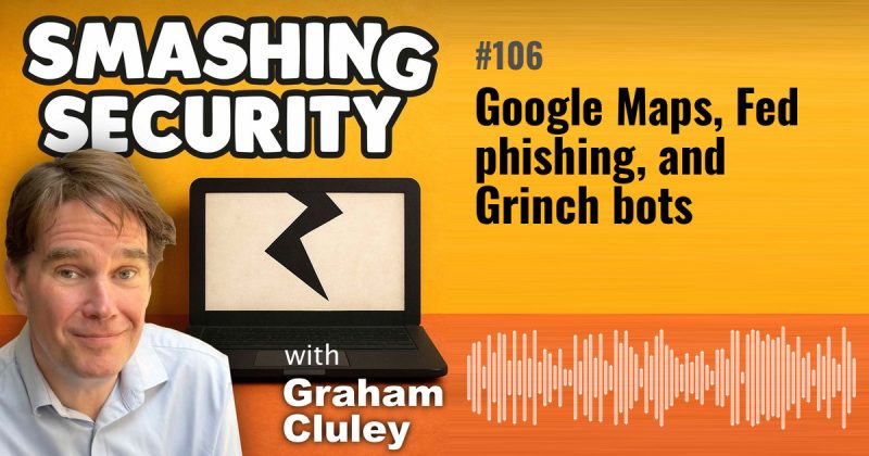 Smashing Security episode 106: Google Maps, Fed phishing, and Grinch bots