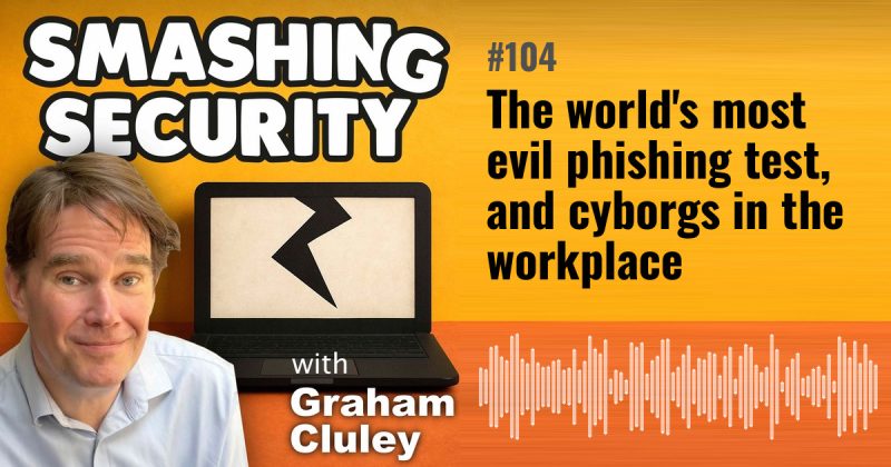 Smashing Security episode 104: The world's most evil phishing test, and cyborgs in the workplace