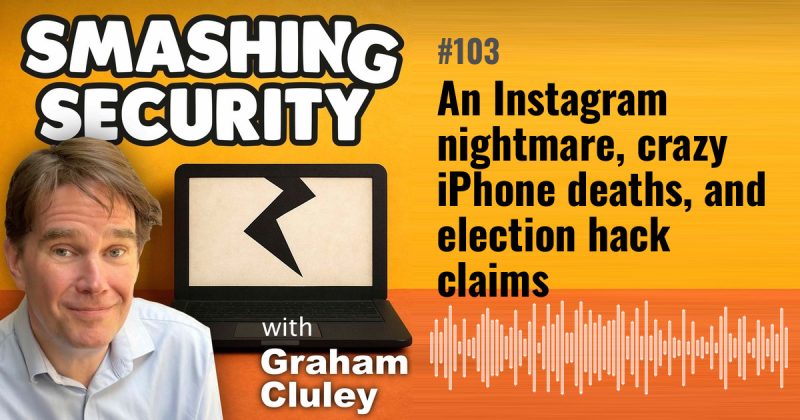 Smashing Security episode 103: An Instagram nightmare, crazy iPhone deaths, and election hack claims