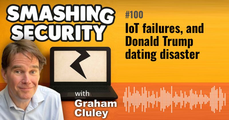 Smashing Security episode 100: IoT failures, and Donald Trump dating disaster