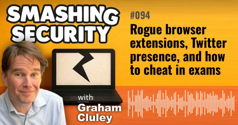 Smashing Security episode 094: Rogue browser extensions, Twitter presence, and how to cheat in exams
