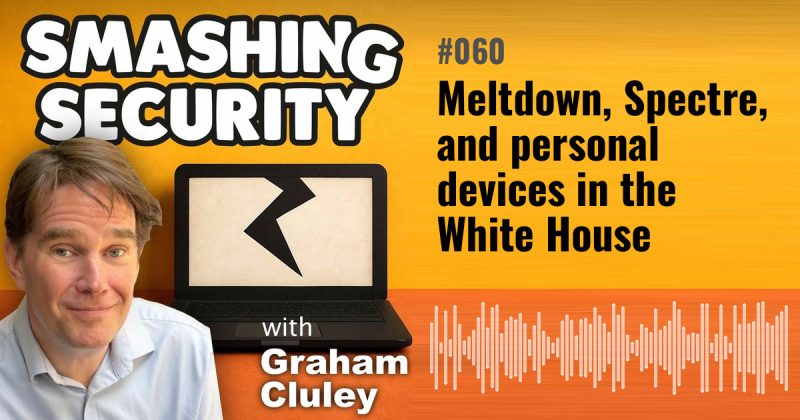 Smashing Security episode 060: Meltdown, Spectre, and personal devices in the White House