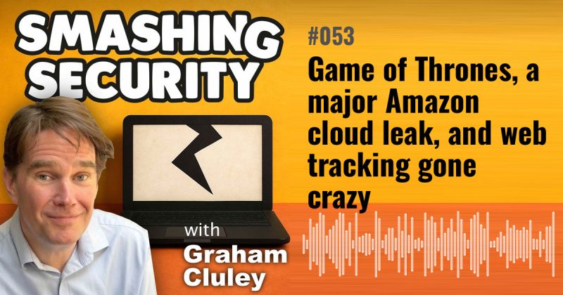 Smashing Security episode 053: Game of Thrones, a major Amazon cloud leak, and web tracking gone crazy