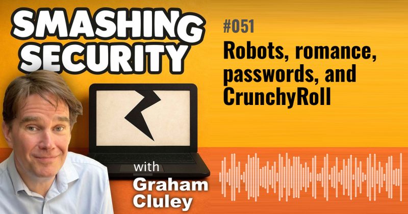 Smashing Security episode 051: Robots, romance, passwords, and CrunchyRoll