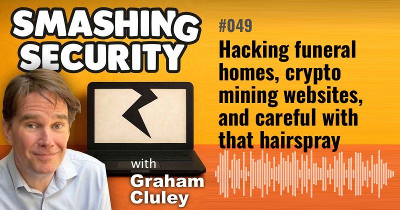 Smashing Security episode 049: Hacking funeral homes, crypto mining websites, and careful with that hairspray