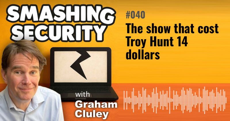 Smashing Security episode 040: The show that cost Troy Hunt 14 dollars