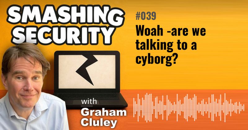 Smashing Security episode 039: Woah - are we talking to a cyborg?