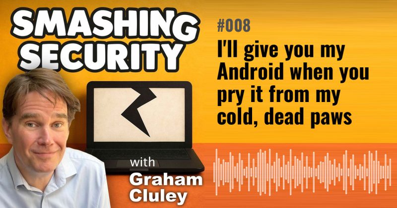Smashing Security episode 008: I'll give you my Android when you pry it from my cold, dead paws