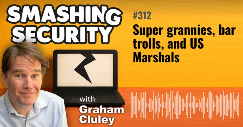 Smashing Security episode 312: Super grannies, bar trolls, and US Marshals