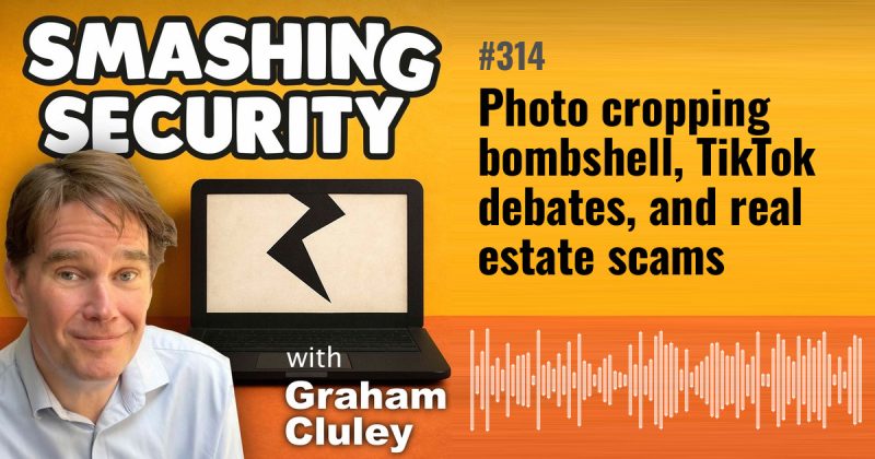 Smashing Security episode 314: Photo cropping bombshell, TikTok debates, and real estate scams