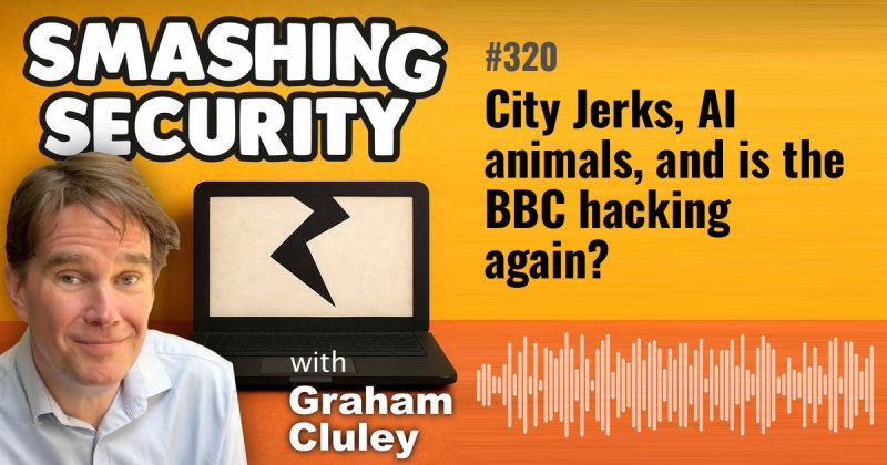 Smashing Security episode 320: City Jerks, AI animals, and is the BBC hacking again?