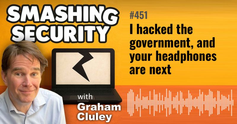 Smashing Security episode 451: I hacked the government, and your headphones are next