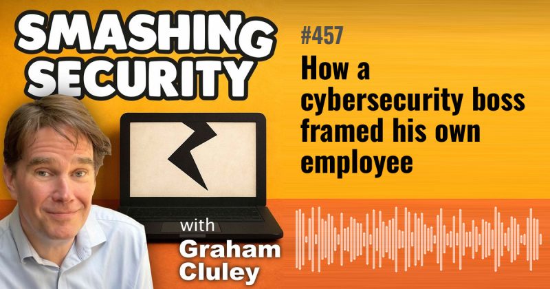 Smashing Security episode 457: How a cybersecurity boss framed his own employee