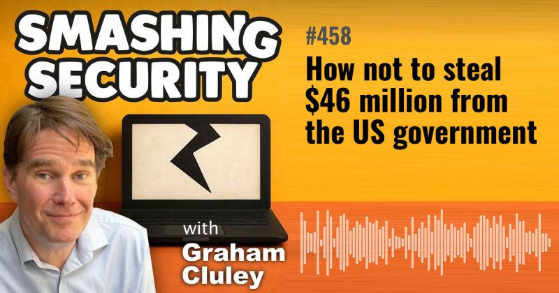 Smashing Security episode 458: How not to steal $46 million from the US government