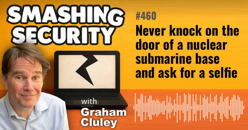 Smashing Security episode 460: Never knock on the door of a nuclear submarine base and ask for a selfie