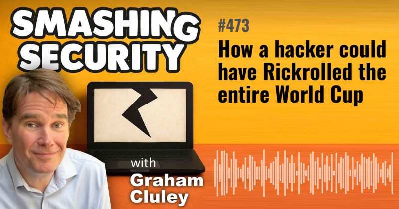 Smashing Security episode 473: How a hacker could have Rickrolled the entire World Cup