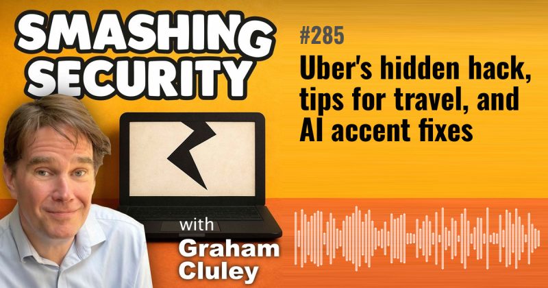 Smashing Security episode 285: Uber's hidden hack, tips for travel, and AI accent fixes