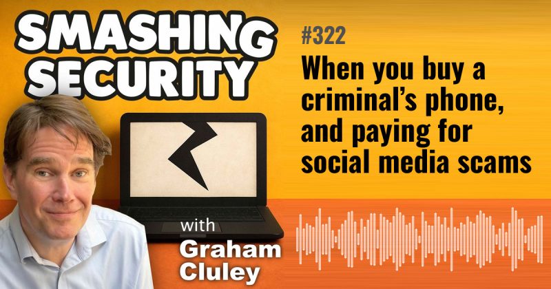 Smashing Security episode 322: When you buy a criminal’s phone, and paying for social media scams