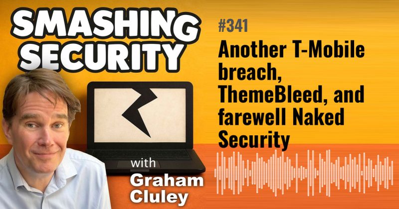 Smashing Security episode 341: Another T-Mobile breach, ThemeBleed, and farewell Naked Security
