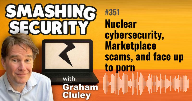 Smashing Security episode 351: Nuclear cybersecurity, Marketplace scams, and face up to porn