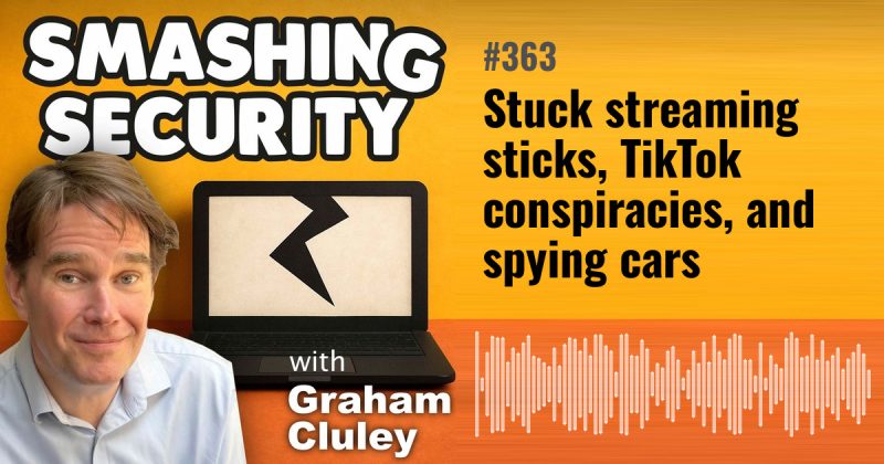 Smashing Security episode 363: Stuck streaming sticks, TikTok conspiracies, and spying cars