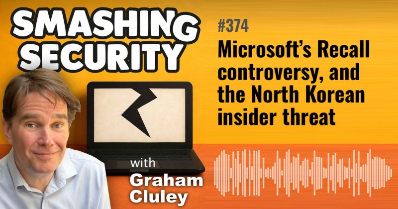 Smashing Security episode 374: Microsoft’s Recall controversy, and the North Korean insider threat