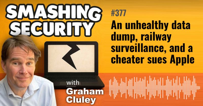 Smashing Security episode 377: An unhealthy data dump, railway surveillance, and a cheater sues Apple