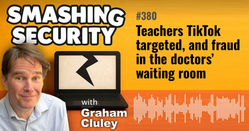 Smashing Security episode 380: Teachers TikTok targeted, and fraud in the doctors’ waiting room
