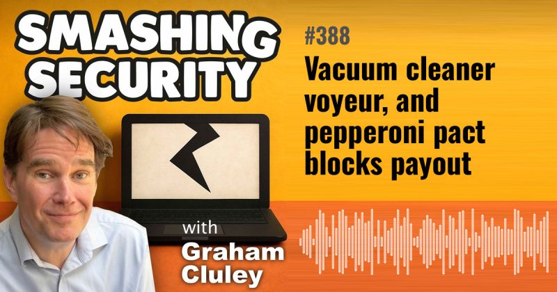 Smashing Security episode 388: Vacuum cleaner voyeur, and pepperoni pact blocks payout