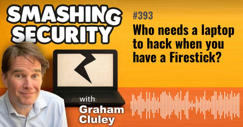 Smashing Security episode 393: Who needs a laptop to hack when you have a Firestick?